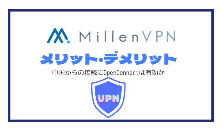 【Millen VPN】メリット・デメリット：中国からの接続にOpenConnectは有効か
